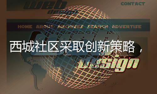 西城社區采取創新策略，促進傳統文化的持續傳承