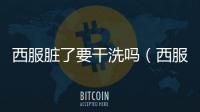 西服臟了要干洗嗎（西服臟了怎么洗）