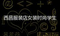 西昌服裝店女裝時尚學生,西昌服裝生意好做嗎