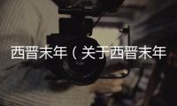 西晉末年（關(guān)于西晉末年的基本情況說明介紹）