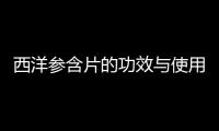 西洋參含片的功效與使用方法詳解