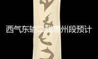 西氣東輸二線惠州段預(yù)計(jì)年底完工 將為香港供氣