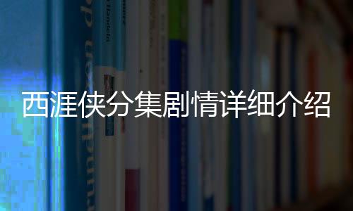 西涯俠分集劇情詳細(xì)介紹(1