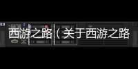 西游之路（關于西游之路的基本情況說明介紹）
