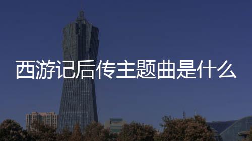 西游記后傳主題曲是什么