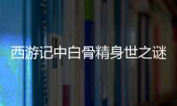 西游記中白骨精身世之謎曝光 她的后臺竟如此驚人
