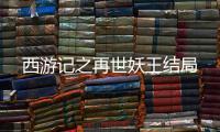 西游記之再世妖王結局