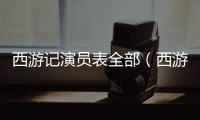 西游記演員表全部（西游記演員表）