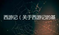 西游記（關于西游記的基本情況說明介紹）
