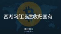 西湖網(wǎng)紅湯屋收歸國有 景觀保留 但外形可能稍作變化！