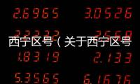 西寧區號（關于西寧區號的基本情況說明介紹）