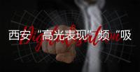 西安“高光表現”頻“吸睛”