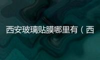 西安玻璃貼膜哪里有（西安玻璃貼膜）
