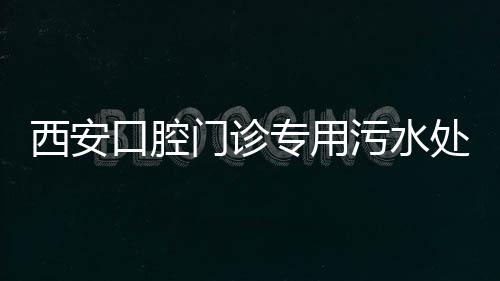 西安口腔門診專用污水處理設備