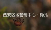 西安區(qū)域管制中心：穩(wěn)扎安全高效，助力民航復(fù)蘇