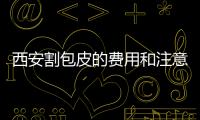 西安割包皮的費用和注意事項