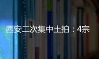 西安二次集中土拍：4宗地因故終止出讓
