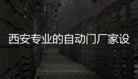 西安專業的自動門廠家設計安裝品牌自動門旋轉門,行業資訊