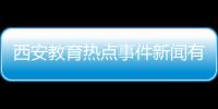 西安教育熱點事件新聞有關西安教育熱點事件的詳細內容
