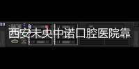 西安未央中諾口腔醫院靠譜嗎?價格合理+種植牙技術靠譜+電話號碼