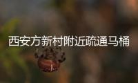 西安方新村附近疏通馬桶，龍首村下水道、馬桶清理有技巧