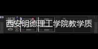 西安明德理工學院教學質量怎樣？ 西安明德理工學院口碑