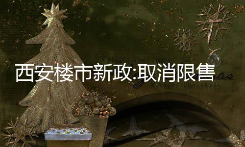西安樓市新政:取消限售,讓商品住房回歸商品屬性,不再實施價格指導(dǎo)