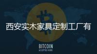 西安實木家具定制工廠有哪些?（西安實木家具）