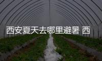 西安夏天去哪里避暑 西安夏天避暑好去處