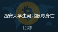 西安大學(xué)生河北服毒身亡