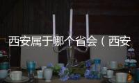 西安屬于哪個省會（西安屬于哪個省）