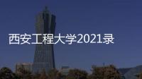西安工程大學2021錄取分數(shù)線（西安工程大學是幾本）