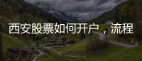 西安股票如何開戶，流程