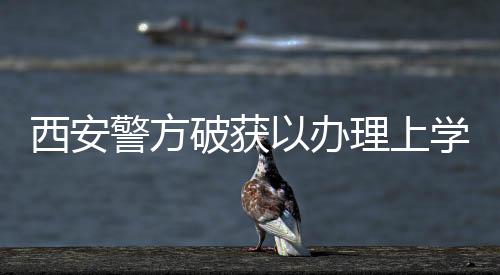 西安警方破獲以辦理上學(xué)為名系列詐騙案 涉案金額27.4萬(wàn)元
