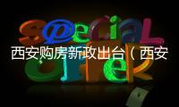 西安購房新政出臺（西安購房最新政策解讀）