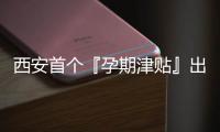 西安首個『孕期津貼』出臺，每月最高可領1000元【母嬰】風尚中國網