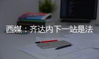 西媒：齊達內下一站是法國隊或大巴黎 今夏就上任