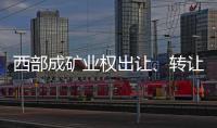 西部成礦業權出讓、轉讓最活躍地區