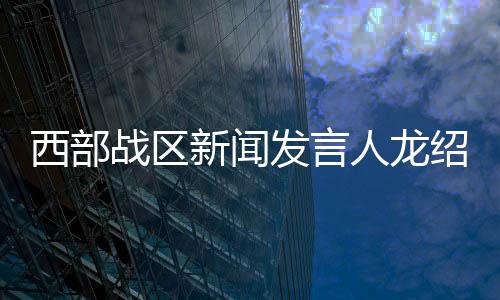 西部戰區新聞發言人龍紹華大校就中印第十三輪軍長級會談發表談話