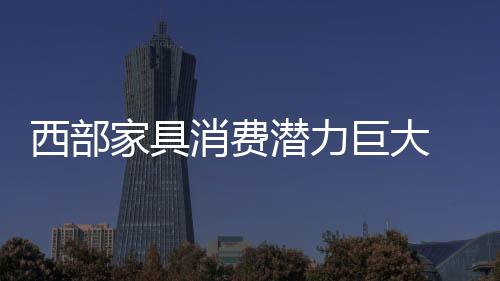 西部家具消費潛力巨大 衣柜企業(yè)向西開拓市場
