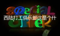 西陸打工俱樂部這是個什么梗?