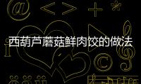 西葫蘆蘑菇鮮肉餃的做法