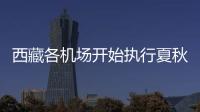 西藏各機(jī)場開始執(zhí)行夏秋季航班計(jì)劃