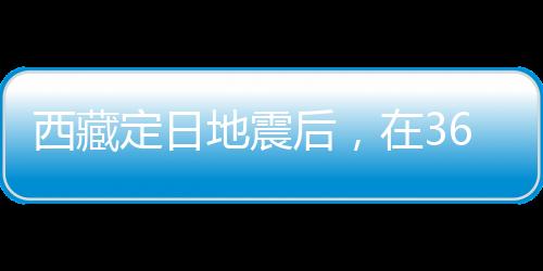西藏定日地震后，在3600次余震中重建生活