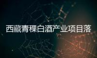 西藏青稞白酒產(chǎn)業(yè)項目落戶昌都