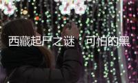 西藏起尸之謎：可怕的黑影是誰？