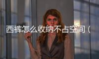 西褲怎么收納不占空間（西褲的疊法與收納）