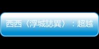 西西〈浮城誌異〉：超越時(shí)間的香港寓言，叩問浮城的未來可能