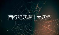 西行紀妖族十大妖怪