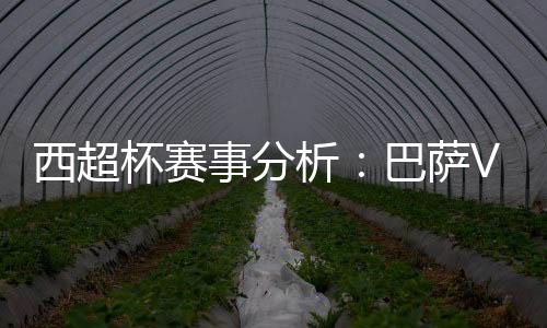 西超杯賽事分析：巴薩VS奧薩蘇納，誰能奪得勝利？